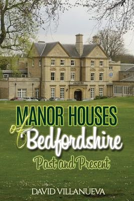 Manor Houses of Bedfordshire Past and Present by Villanueva, David Charles