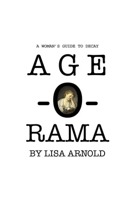 Age-O-Rama: A Woman's Guide to Decay by Arnold, Lisa