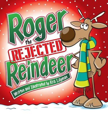 Roger The Rejected Reindeer (Hard Cover): A Tall Tale About A Short Reindeer! by Lillyman, Kris