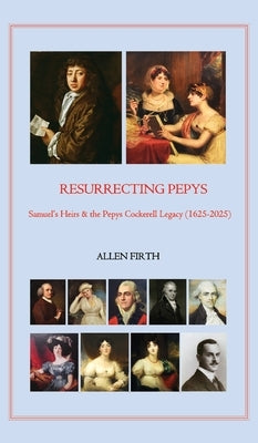 Resurrecting Pepys: Samuel's Heirs & the Pepys Cockerell Legacy (1625 - 2025) by Firth, Allen