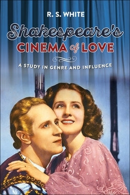 Shakespeare's Cinema of Love: A Study in Genre and Influence by White, R. S.