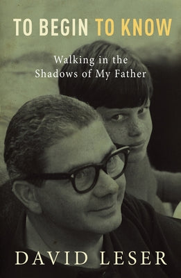 To Begin to Know: Walking in the Shadows of My Father by Leser, David