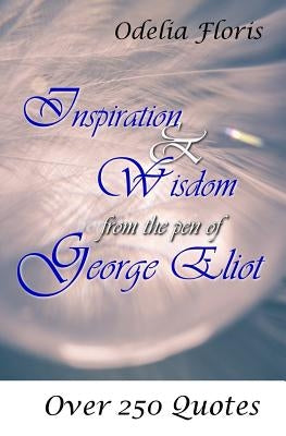 Inspiration & Wisdom from the Pen of George Eliot: Over 250 Quotes by Floris, Odelia