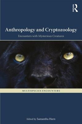 Anthropology and Cryptozoology: Exploring Encounters with Mysterious Creatures by Hurn, Samantha