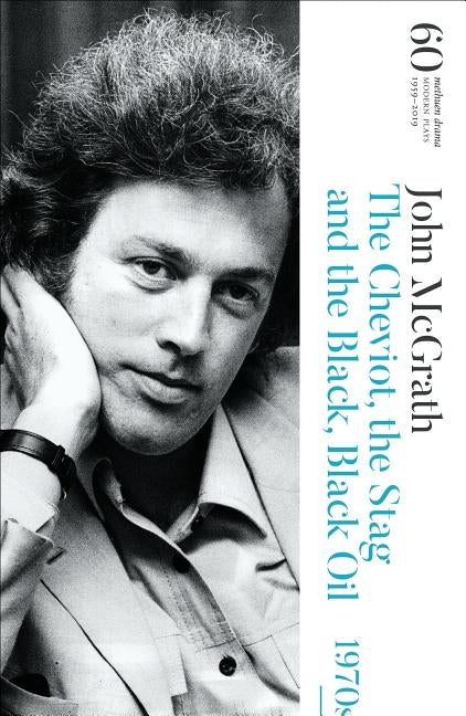 The Cheviot, the Stag and the Black, Black Oil: 60 Years of Modern Plays by McGrath, John
