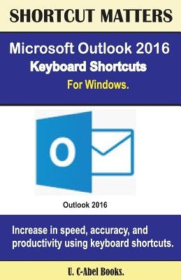 Microsoft Outlook 2016 Keyboard Shortcuts For Windows by Books, U. C.