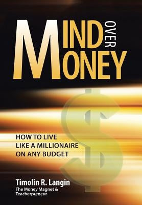 Mind Over Money: How to Live like a Millionaire on ANY Budget by Langin, Timolin R.