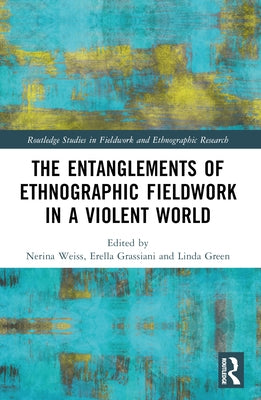 The Entanglements of Ethnographic Fieldwork in a Violent World by Weiss, Nerina