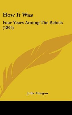 How It Was: Four Years Among The Rebels (1892) by Morgan, Julia