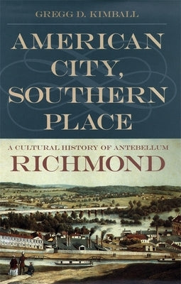 American City, Southern Place: A Cultural History of Antebellum Richmond by Kimball, Gregg D.