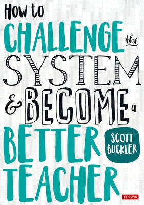 How to Challenge the System and Become a Better Teacher by Buckler, Scott