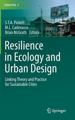 Resilience in Ecology and Urban Design: Linking Theory and Practice for Sustainable Cities by Pickett, S. T. a.