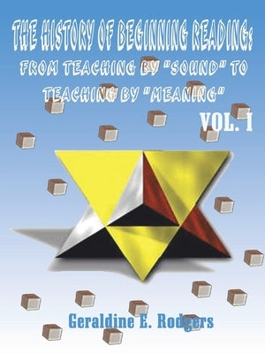 The History of Beginning Reading: From Teaching by "Sound" to Teaching by "Meaning", Volume 1 by Rodgers, Geraldine E.