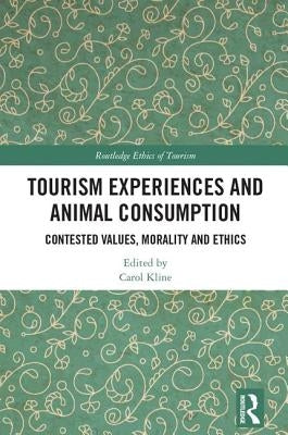 Tourism Experiences and Animal Consumption: Contested Values, Morality and Ethics by Kline, Carol