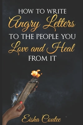 How To Write Angry Letters To The People You Love And Heal From It by Coutee, Eisha