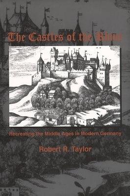 The Castles of the Rhine: Recreating the Middle Ages in Modern Germany by Taylor, Robert R.
