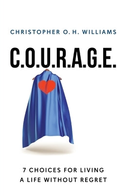 C.O.U.R.A.G.E: 7 Choices for Living a Life Without Regret by Williams, Christopher O. H.