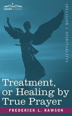 Treatment, or Healing by True Prayer by Rawson, Frederick L.