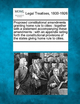 Proposed Constitutional Amendments Granting Home Rule to Cities: Together with a Statement Accompanying These Amendments: With an Appendix Seting Fort by Multiple Contributors