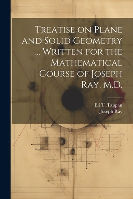 Treatise on Plane and Solid Geometry ... Written for the Mathematical Course of Joseph Ray, M.D. by Ray, Joseph