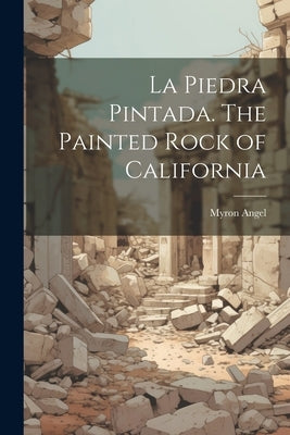 La Piedra Pintada. The Painted Rock of California by Angel, Myron
