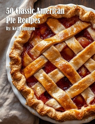 50 Classic American Pie Recipes by Johnson, Kelly