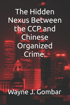 The Hidden Nexus Between the CCP and Chinese Organized Crime. by Gombar, Wayne J.
