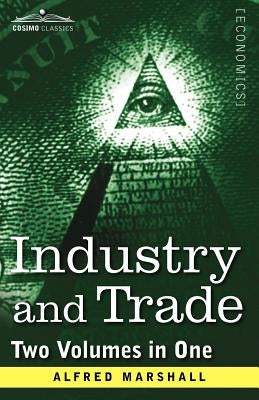Industry and Trade (Two Volumes in One) by Marshall, Alfred