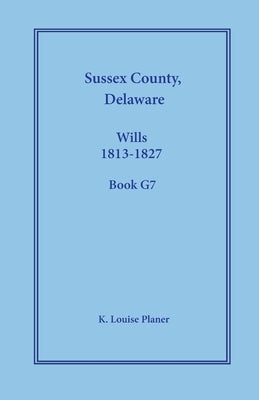 Sussex County, Delaware Wills, 1813-1827, Book G7 by Planer, K. Louise