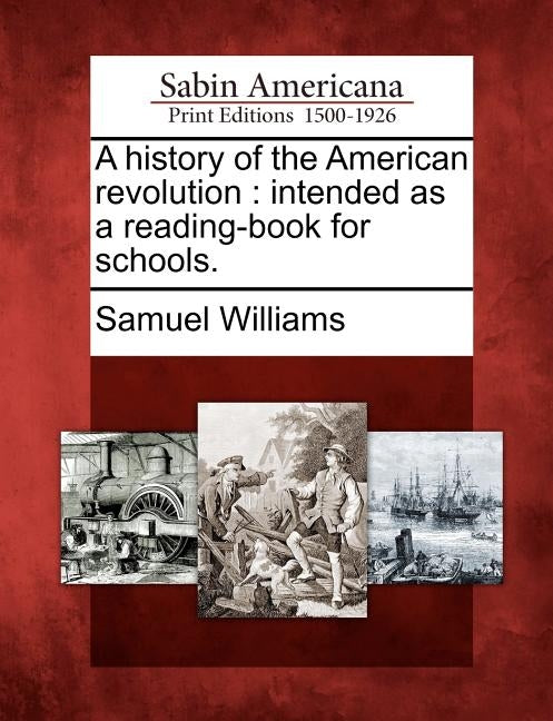 A History of the American Revolution: Intended as a Reading-Book for Schools. by Williams, Samuel