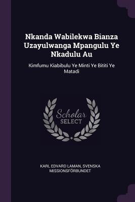 Nkanda Wabilekwa Bianza Uzayulwanga Mpangulu Ye Nkadulu Au: Kimfumu Kiabibulu Ye Minti Ye Bititi Ye Matadi by Laman, Karl Edvard