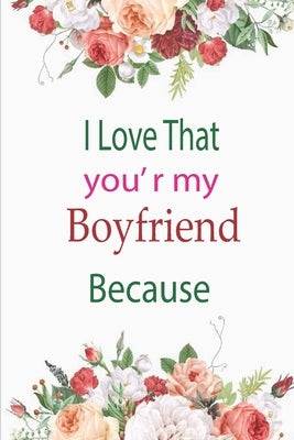 I Love That You're My Boyfriend Because: A lovely birthday Gift to your boyfriend by Journals, Amazing