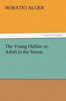 The Young Outlaw Or, Adrift in the Streets by Alger, Horatio, Jr.