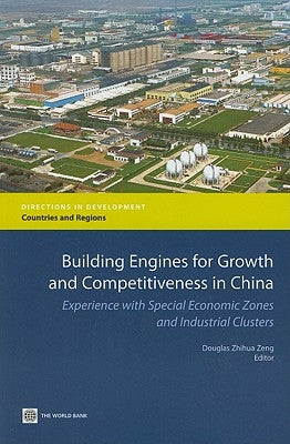 Building Engines for Growth and Competitiveness in China: Experience with Special Economic Zones and Industrial Clusters by Zeng, Douglas Zhihua