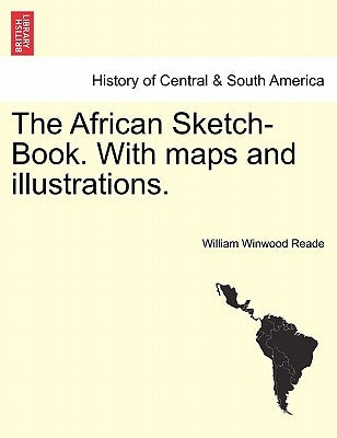 The African Sketch-Book. With maps and illustrations. VOL. II by Reade, William Winwood