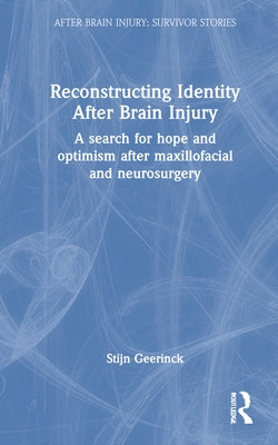 Reconstructing Identity After Brain Injury: A Search for Hope and Optimism After Maxillofacial and Neurosurgery by Geerinck, Stijn