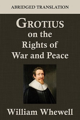 Grotius on the Rights of War and Peace: An Abridged Translation. Edited for the Syndics of the University Press by Whewell, William