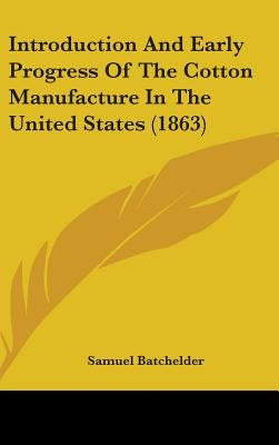 Introduction And Early Progress Of The Cotton Manufacture In The United States (1863) by Batchelder, Samuel