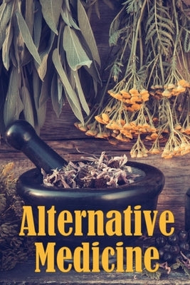 Alternative Medicine: Alternative Medicine Specifics A Guide to Alternative Medicine's Many Different Elements by Sunderland, Charlotte