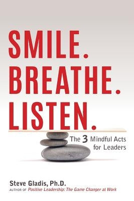 Smile. Breathe. Listen.: The 3 Mindful Acts for Leaders by Gladis, Steve