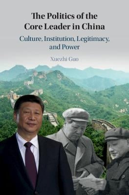 The Politics of the Core Leader in China by Guo, Xuezhi