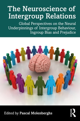 The Neuroscience of Intergroup Relations: Global Perspectives on the Neural Underpinnings of Intergroup Behaviour, Ingroup Bias and Prejudice by Molenberghs, Pascal