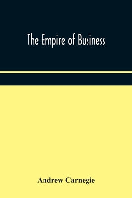 The empire of business by Carnegie, Andrew