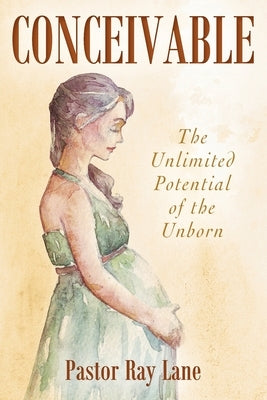 Conceivable: The Unlimited Potential of the Unborn by Lane, Pastor Ray