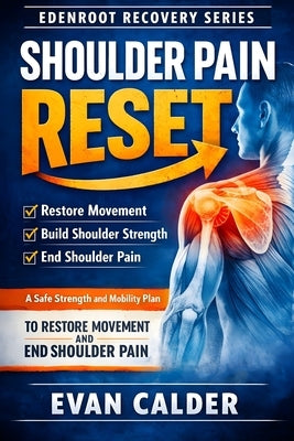 Shoulder Pain Reset: A Safe Strength and Mobility Plan to Restore Movement and End Shoulder Pain by Calder, Evan