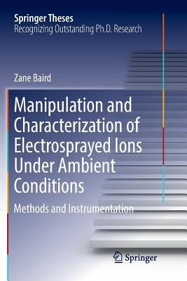 Manipulation and Characterization of Electrosprayed Ions Under Ambient Conditions: Methods and Instrumentation by Baird, Zane
