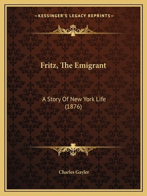 Fritz, The Emigrant: A Story Of New York Life (1876) by Gayler, Charles