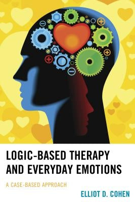 Logic-Based Therapy and Everyday Emotions: A Case-Based Approach by Cohen, Elliot D.