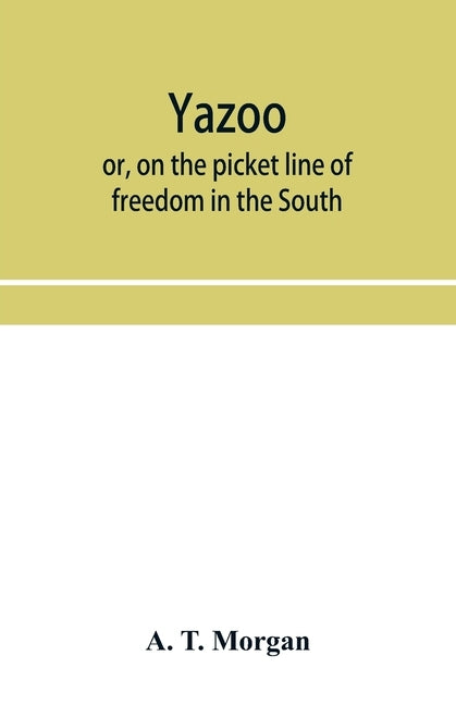 Yazoo: or, On the picket line of freedom in the South. A personal narrative by T. Morgan, A.