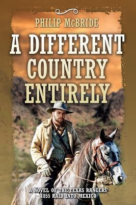 A Different Country Entirely: A Novel of the Texas Rangers' 1855 Raid into Mexico by McBride, Philip